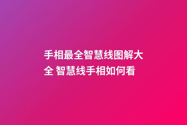 手相最全智慧线图解大全 智慧线手相如何看